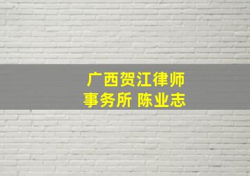 广西贺江律师事务所 陈业志